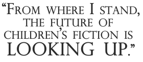 From where I stand, the future of children's fiction is looking up.